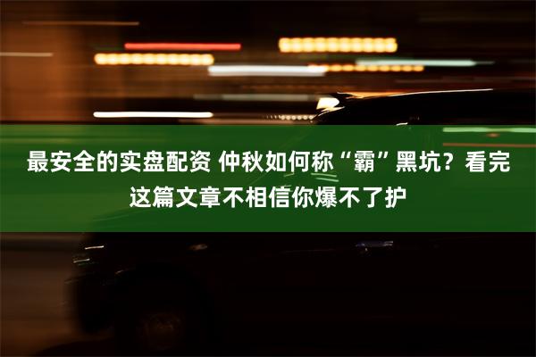 最安全的实盘配资 仲秋如何称“霸”黑坑？看完这篇文章不相信你爆不了护