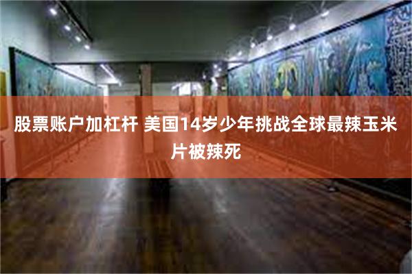 股票账户加杠杆 美国14岁少年挑战全球最辣玉米片被辣死