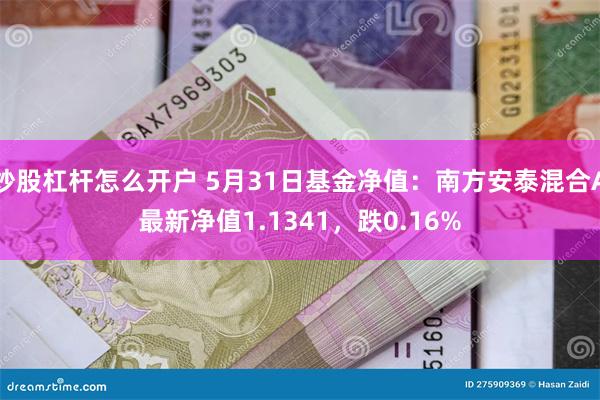 炒股杠杆怎么开户 5月31日基金净值：南方安泰混合A最新净值1.1341，跌0.16%