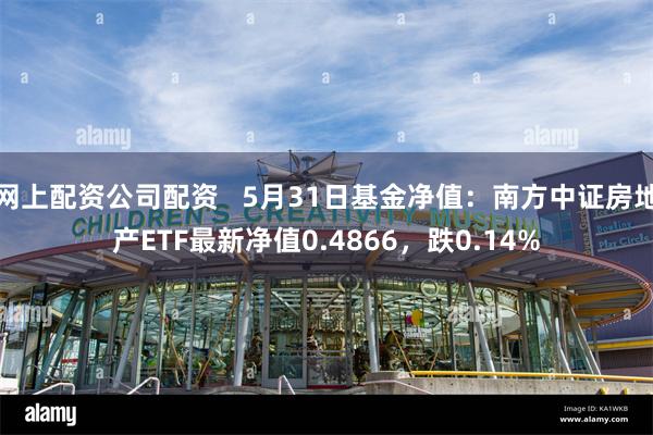 网上配资公司配资   5月31日基金净值：南方中证房地产ETF最新净值0.4866，跌0.14%