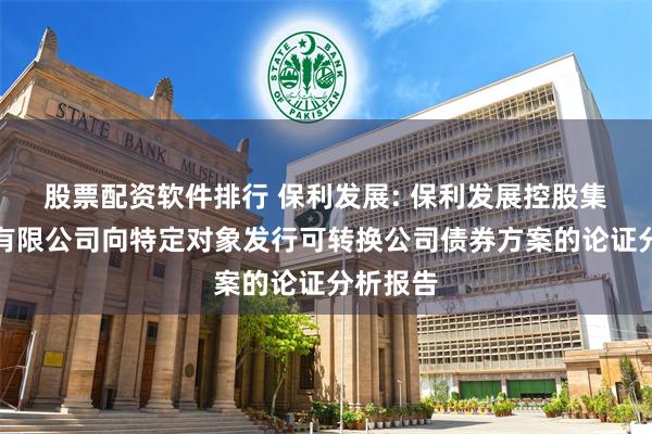 股票配资软件排行 保利发展: 保利发展控股集团股份有限公司向特定对象发行可转换公司债券方案的论证分析报告