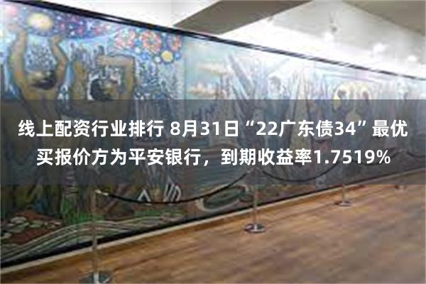 线上配资行业排行 8月31日“22广东债34”最优买报价方为平安银行，到期收益率1.7519%