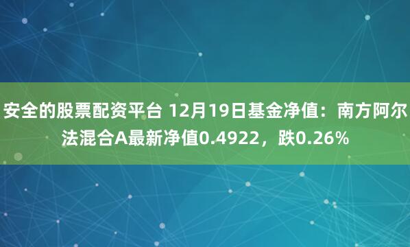 安全的股票配资平台 12月19日基金净值：南方阿尔法混合A最新净值0.4922，跌0.26%