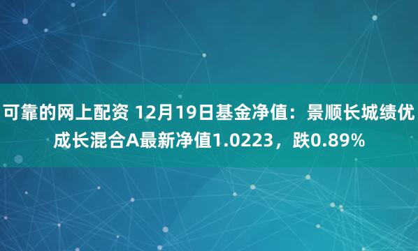 可靠的网上配资 12月19日基金净值：景顺长城绩优成长混合A最新净值1.0223，跌0.89%