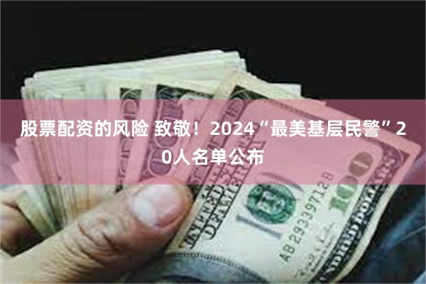 股票配资的风险 致敬！2024“最美基层民警”20人名单公布