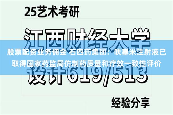 股票配资业务佣金 石四药集团：呋塞米注射液已取得国家药监局仿制药质量和疗效一致性评价