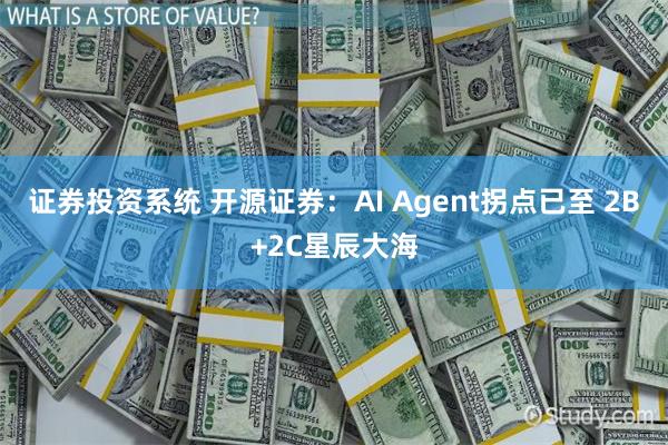 证券投资系统 开源证券：AI Agent拐点已至 2B+2C星辰大海