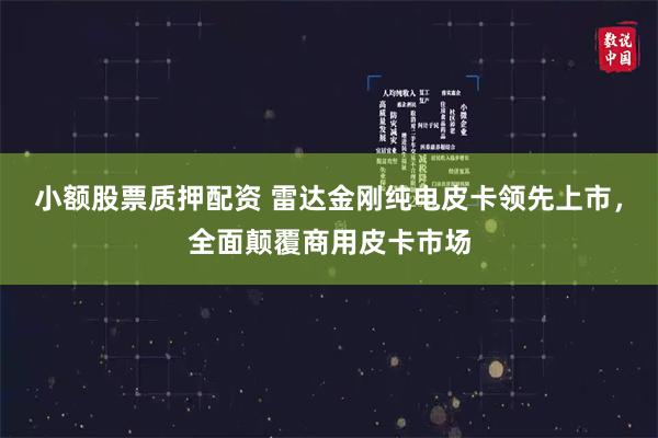 小额股票质押配资 雷达金刚纯电皮卡领先上市，全面颠覆商用皮卡市场