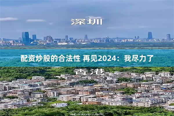 配资炒股的合法性 再见2024：我尽力了