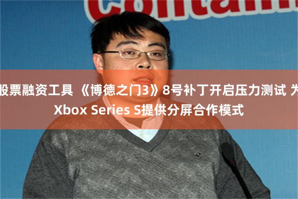 股票融资工具 《博德之门3》8号补丁开启压力测试 为Xbox Series S提供分屏合作模式