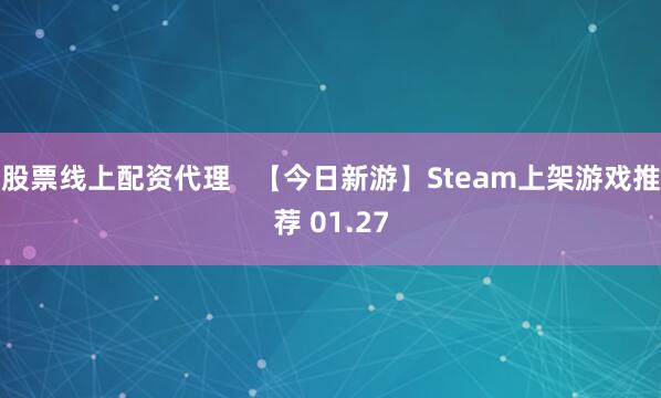 股票线上配资代理   【今日新游】Steam上架游戏推荐 01.27