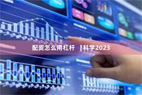 配资怎么用杠杆 【科学2023