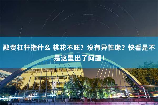 融资杠杆指什么 桃花不旺？没有异性缘？快看是不是这里出了问题！