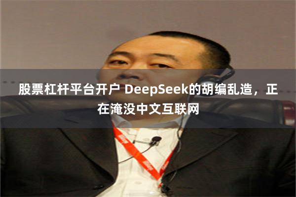 股票杠杆平台开户 DeepSeek的胡编乱造，正在淹没中文互联网