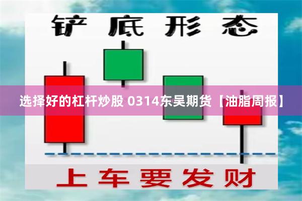 选择好的杠杆炒股 0314东吴期货【油脂周报】