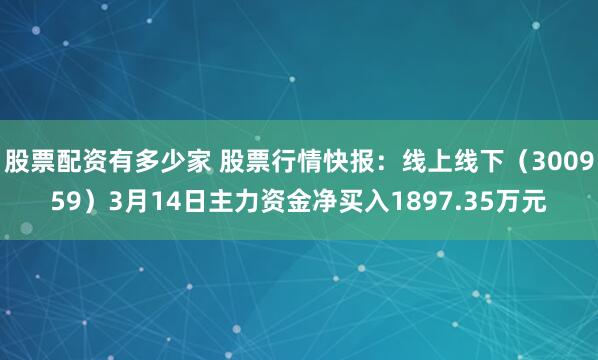 股票配资有多少家 股票行情快报：线上线下（300959）3月14日主力资金净买入1897.35万元