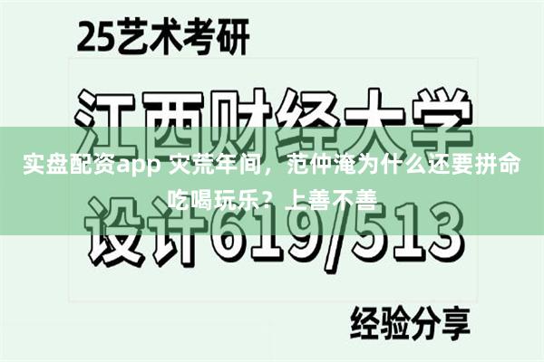 实盘配资app 灾荒年间，范仲淹为什么还要拼命吃喝玩乐？上善不善